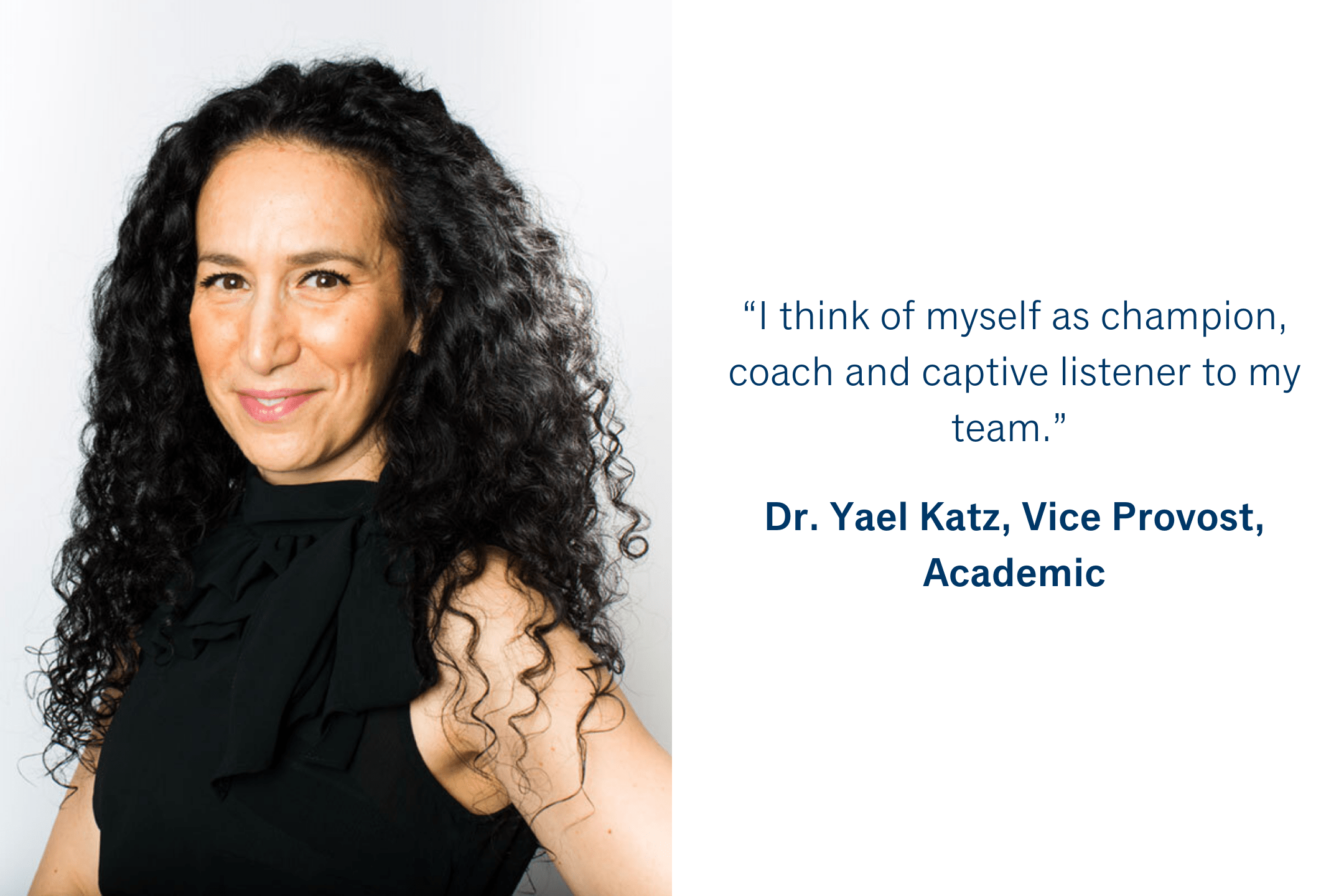 “I think of myself as champion, coach and captive listener to my team.”  Dr. Yael Katz, Vice Provost, Academic