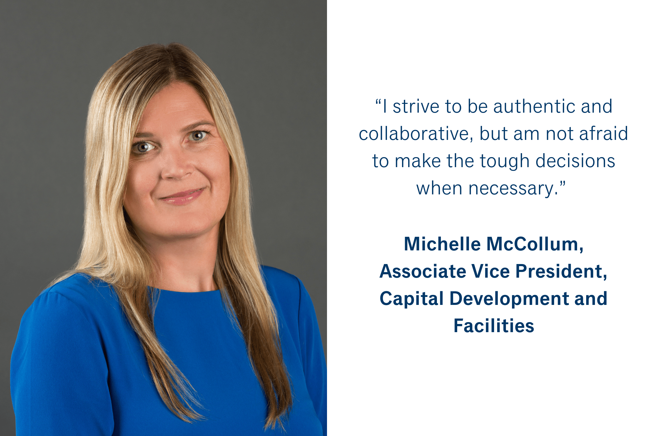 “I strive to be authentic and collaborative, but am not afraid to make the tough decisions when necessary.”  Michelle McCollum, Associate Vice President, Capital Development and Facilities